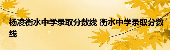 杨凌衡水中学录取分数线 衡水中学录取分数线