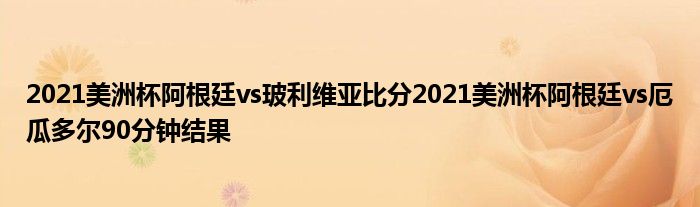 2021美洲杯阿根廷vs玻利维亚比分2021美洲杯阿根廷vs厄瓜多尔90分钟结果