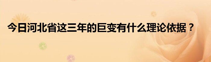 今日河北省这三年的巨变有什么理论依据？