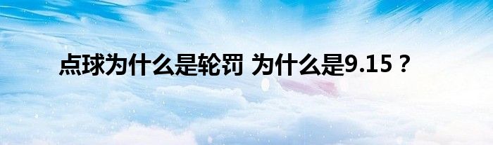 点球为什么是轮罚 为什么是9.15？