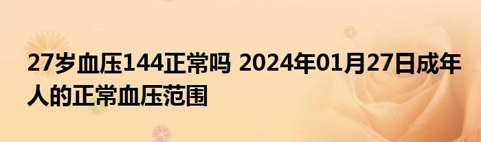 27岁血压144正常吗 2024年01月27日成年人的正常血压范围