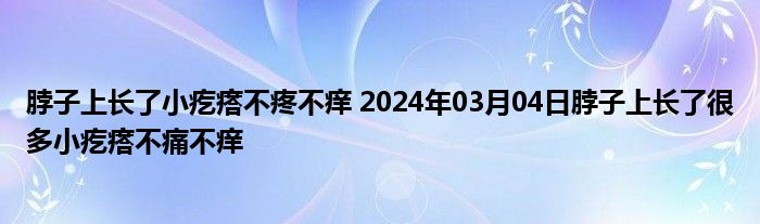 脖子上长了小疙瘩不疼不痒 2024年03月04日脖子上长了很多小疙瘩不痛不痒