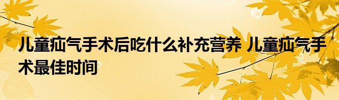 儿童疝气手术后吃什么补充营养 儿童疝气手术最佳时间