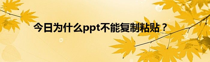 今日为什么ppt不能复制粘贴？