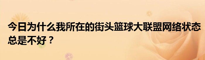 今日为什么我所在的街头篮球大联盟网络状态总是不好？