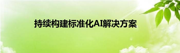 持续构建标准化AI解决方案