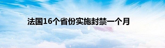 法国16个省份实施封禁一个月